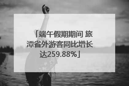 端午假期期间 旅潭省外游客同比增长达259.88%