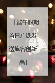 端午假期首日广铁发送旅客创新高