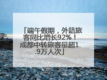 端午假期，外籍旅客同比增长92%！成都中转旅客量超1.9万人次