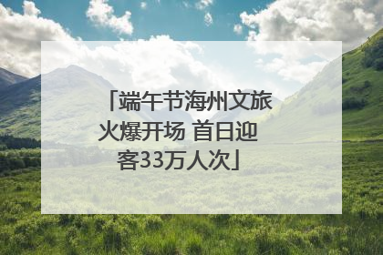 端午节海州文旅火爆开场 首日迎客33万人次