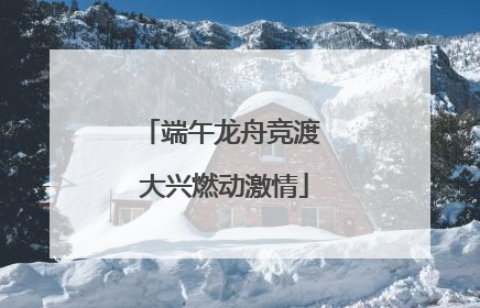 端午龙舟竞渡 大兴燃动激情