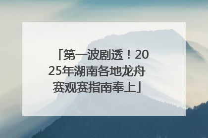 第一波剧透！2025年湖南各地龙舟赛观赛指南奉上