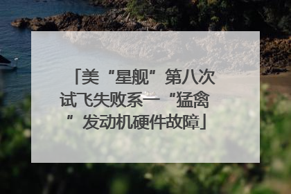 美“星舰”第八次试飞失败系一“猛禽”发动机硬件故障