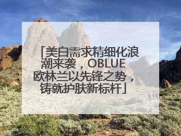 美白需求精细化浪潮来袭，OBLUE欧林兰以先锋之势，铸就护肤新标杆