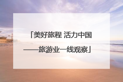 美好旅程 活力中国——旅游业一线观察