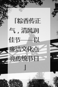 粽香传正气，清风润佳节——以廉洁文化点亮传统节日