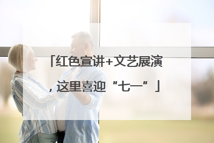 红色宣讲+文艺展演，这里喜迎“七一”