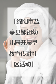 绵阳市盐亭县嫘祖幼儿园开展早教宣传进社区活动