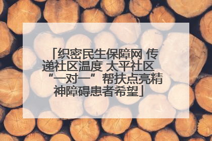 织密民生保障网 传递社区温度 太平社区“一对一”帮扶点亮精神障碍患者希望