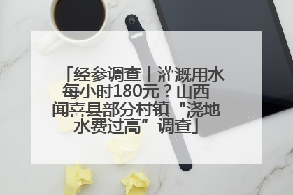经参调查丨灌溉用水每小时180元？山西闻喜县部分村镇“浇地水费过高”调查