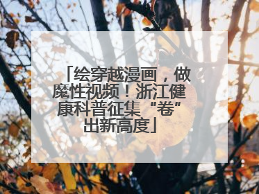 绘穿越漫画，做魔性视频！浙江健康科普征集“卷”出新高度