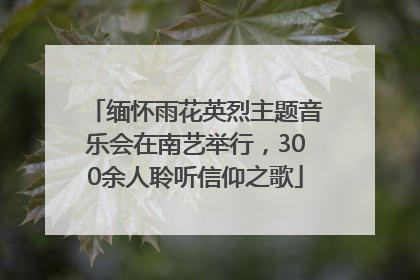 缅怀雨花英烈主题音乐会在南艺举行，300余人聆听信仰之歌