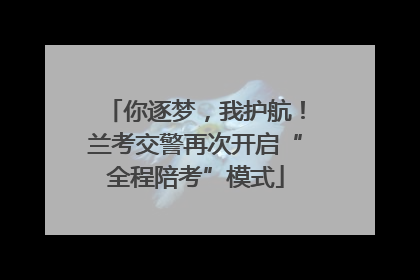 你逐梦，我护航！兰考交警再次开启“全程陪考”模式