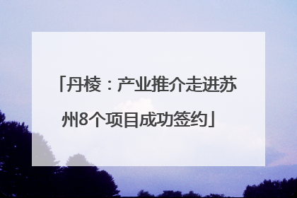 丹棱：产业推介走进苏州8个项目成功签约