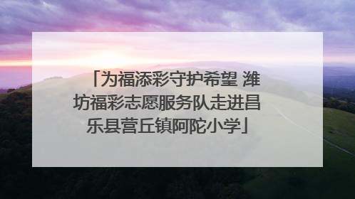 为福添彩守护希望 潍坊福彩志愿服务队走进昌乐县营丘镇阿陀小学