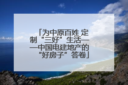 为中原百姓 定制“三好”生活——中国电建地产的“好房子”答卷