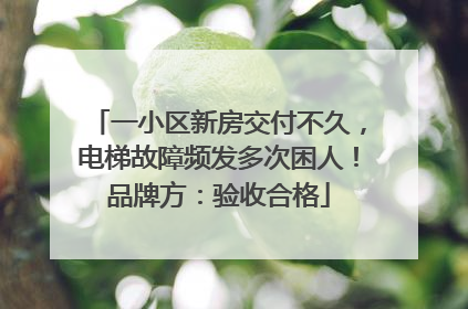 一小区新房交付不久，电梯故障频发多次困人！品牌方：验收合格