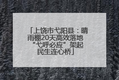 上饶市弋阳县：晴雨棚20天高效落地 “弋呼必应”架起民生连心桥