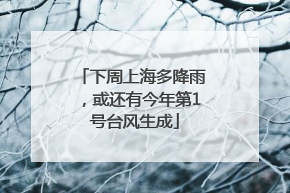 下周上海多降雨，或还有今年第1号台风生成