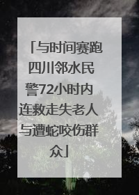 与时间赛跑 四川邻水民警72小时内连救走失老人与遭蛇咬伤群众