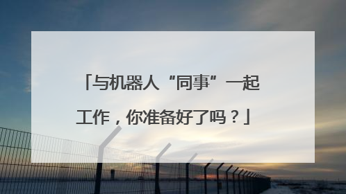 与机器人“同事”一起工作，你准备好了吗？