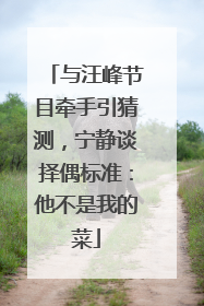 与汪峰节目牵手引猜测，宁静谈择偶标准：他不是我的菜