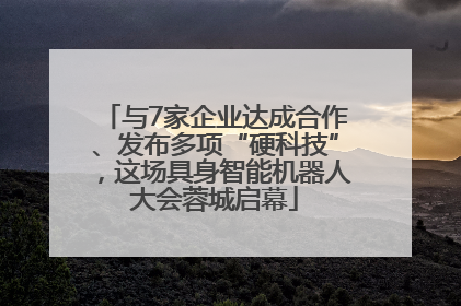 与7家企业达成合作、发布多项“硬科技”，这场具身智能机器人大会蓉城启幕