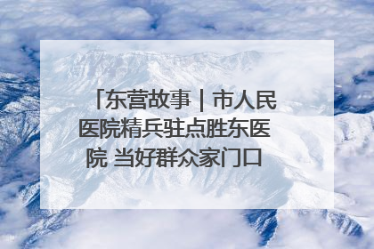 东营故事｜市人民医院精兵驻点胜东医院 当好群众家门口健康守护者