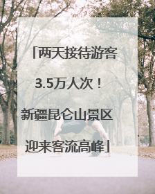 两天接待游客3.5万人次！新疆昆仑山景区迎来客流高峰