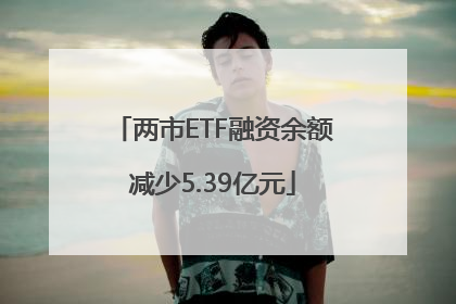 两市ETF融资余额减少5.39亿元