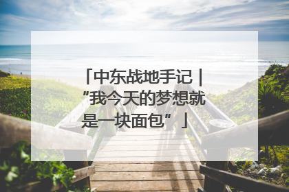 中东战地手记｜“我今天的梦想就是一块面包”