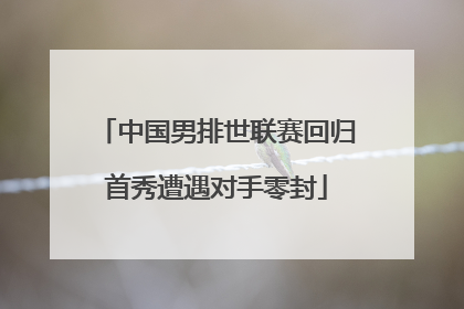 中国男排世联赛回归首秀遭遇对手零封