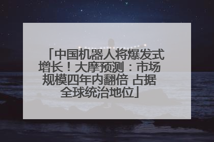 中国机器人将爆发式增长！大摩预测：市场规模四年内翻倍 占据全球统治地位