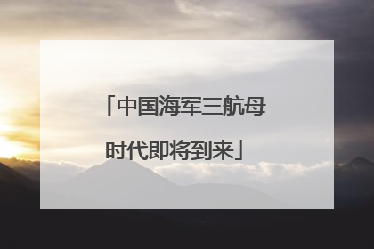 中国海军三航母时代即将到来