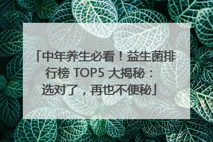 中年养生必看！益生菌排行榜 TOP5 大揭秘：选对了，再也不便秘