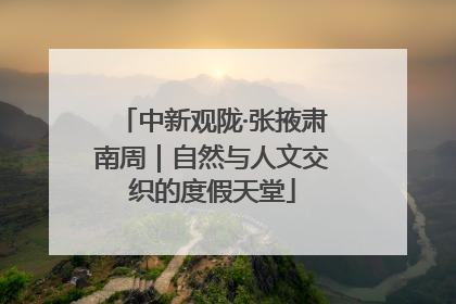 中新观陇·张掖肃南周｜自然与人文交织的度假天堂