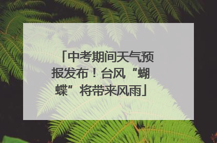 中考期间天气预报发布！台风“蝴蝶”将带来风雨
