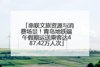 串联文旅资源与消费场景！青岛地铁端午假期运送乘客达487.42万人次