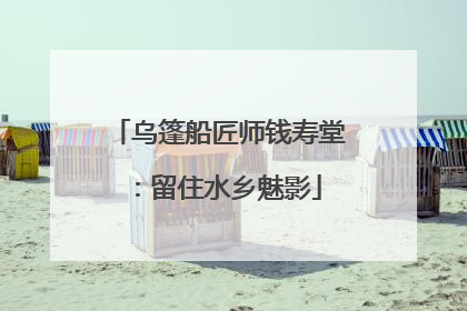 乌篷船匠师钱寿堂：留住水乡魅影