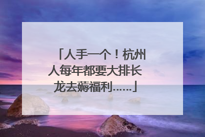 人手一个！杭州人每年都要大排长龙去薅福利……