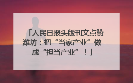 人民日报头版刊文点赞潍坊：把“当家产业”做成“担当产业”！