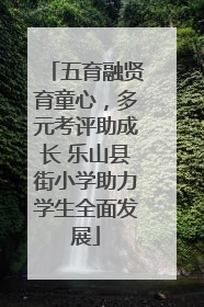 五育融贤育童心，多元考评助成长 乐山县街小学助力学生全面发展