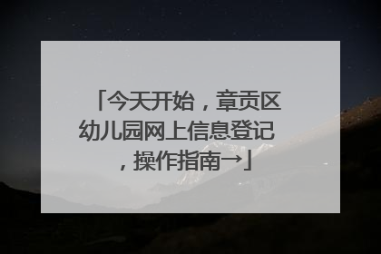 今天开始，章贡区幼儿园网上信息登记，操作指南→