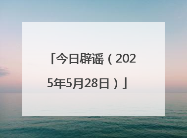 今日辟谣（2025年5月28日）