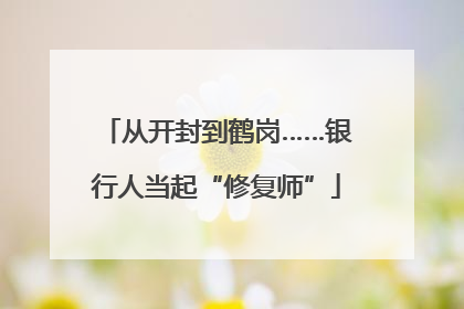 从开封到鹤岗……银行人当起“修复师”