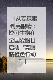从麦绿素到亮眼睛：博可生物在全国爱眼日启动“亮眼睛橙色行动”