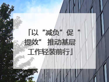 以“减负”促“提效” 推动基层工作轻装前行
