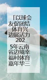 以球会友促团结 体育兴边展活力 2025年云南省边境幸福村体育嘉年华三人篮球赛圆满收官