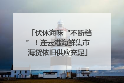 伏休海味“不断档”！连云港海鲜集市海货依旧供应充足