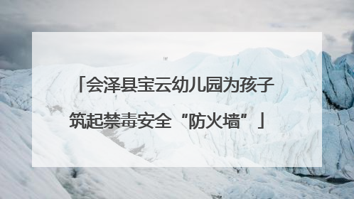 会泽县宝云幼儿园为孩子筑起禁毒安全“防火墙”